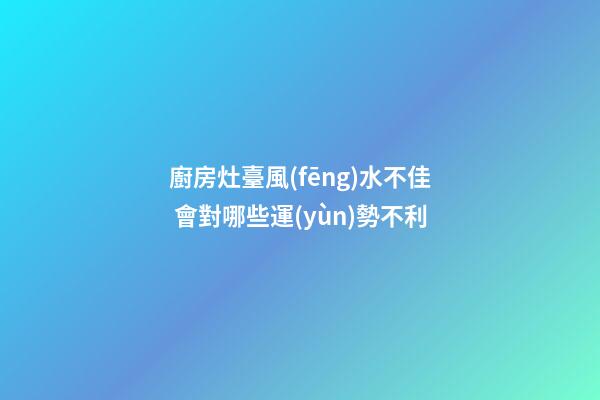 廚房灶臺風(fēng)水不佳 會對哪些運(yùn)勢不利